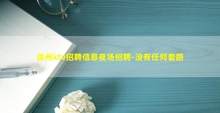 徐州ktv招聘信息夜场招聘-没有任何套路